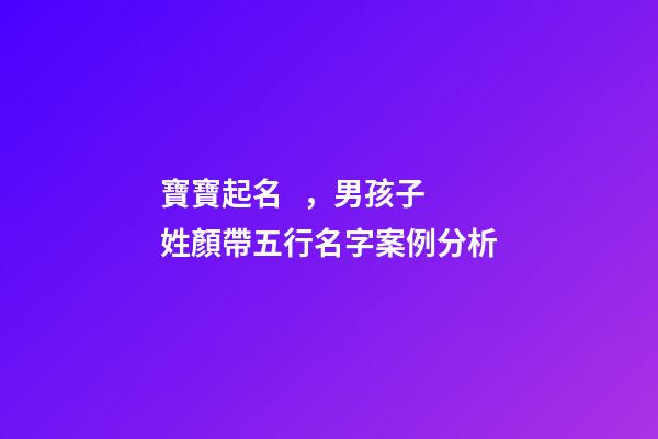 寶寶起名，男孩子 姓顏帶五行名字案例分析
